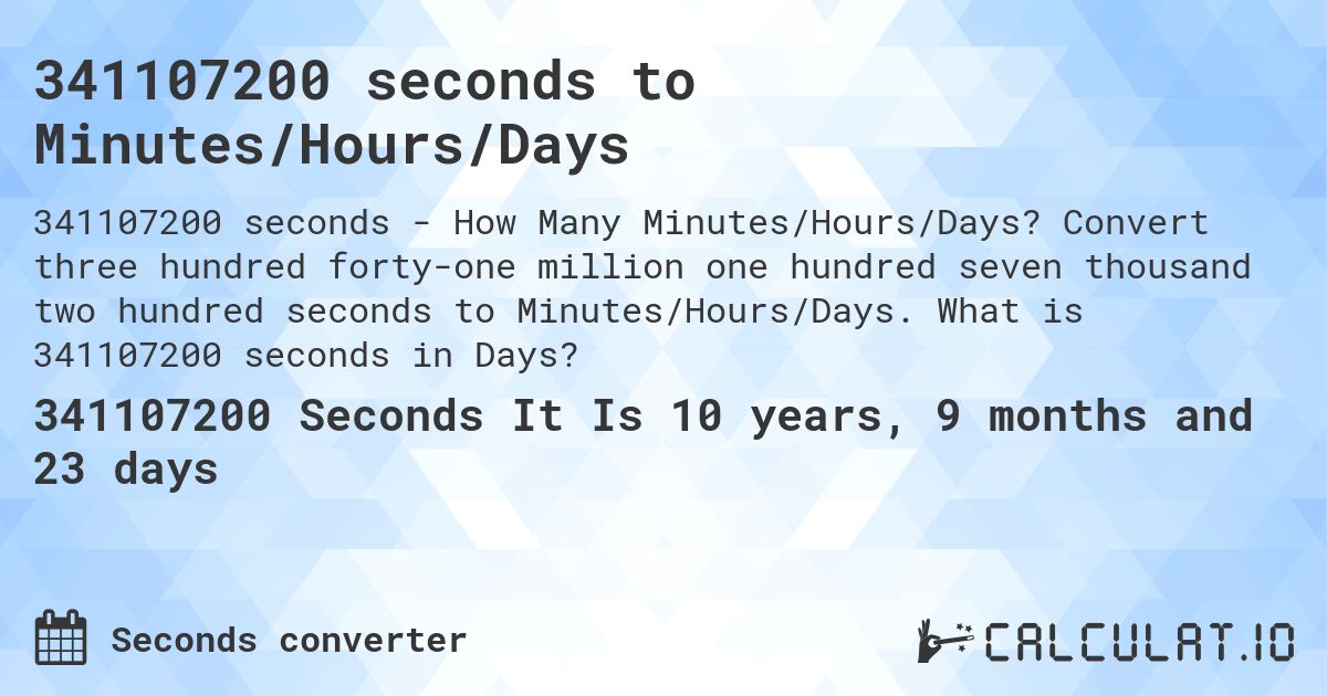 341107200 seconds to Minutes/Hours/Days. Convert three hundred forty-one million one hundred seven thousand two hundred seconds to Minutes/Hours/Days. What is 341107200 seconds in Days?