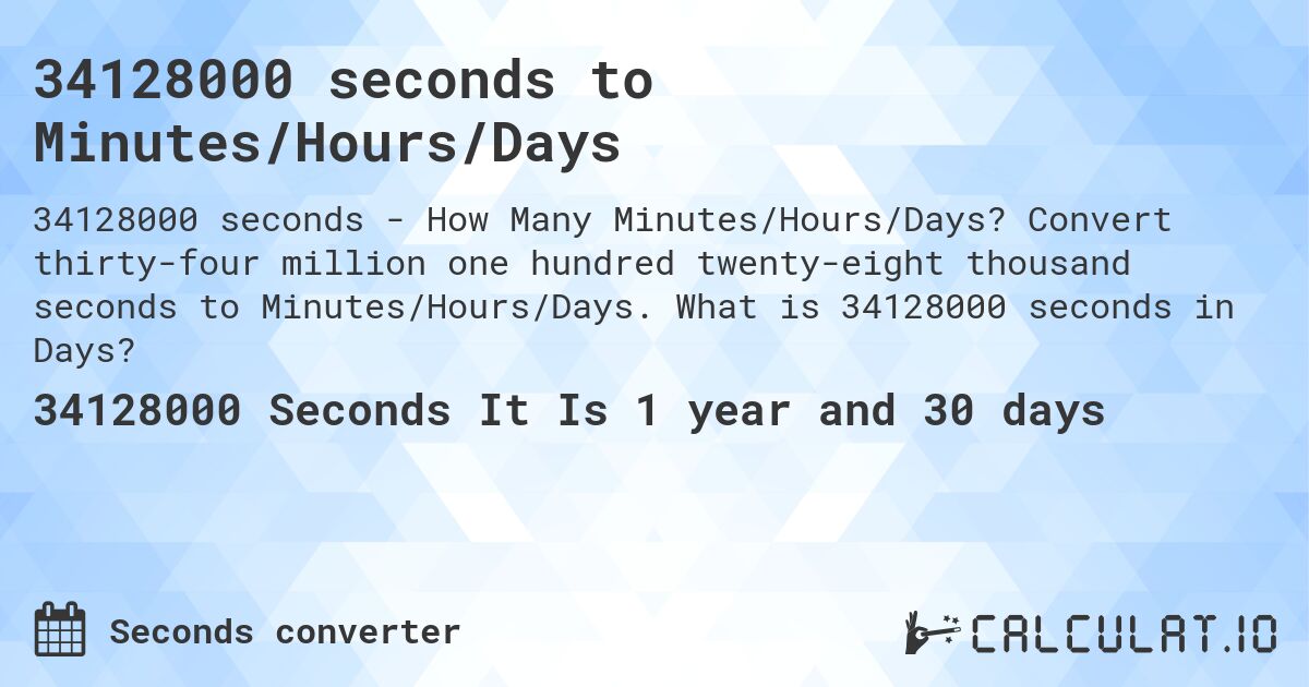 34128000 seconds to Minutes/Hours/Days. Convert thirty-four million one hundred twenty-eight thousand seconds to Minutes/Hours/Days. What is 34128000 seconds in Days?