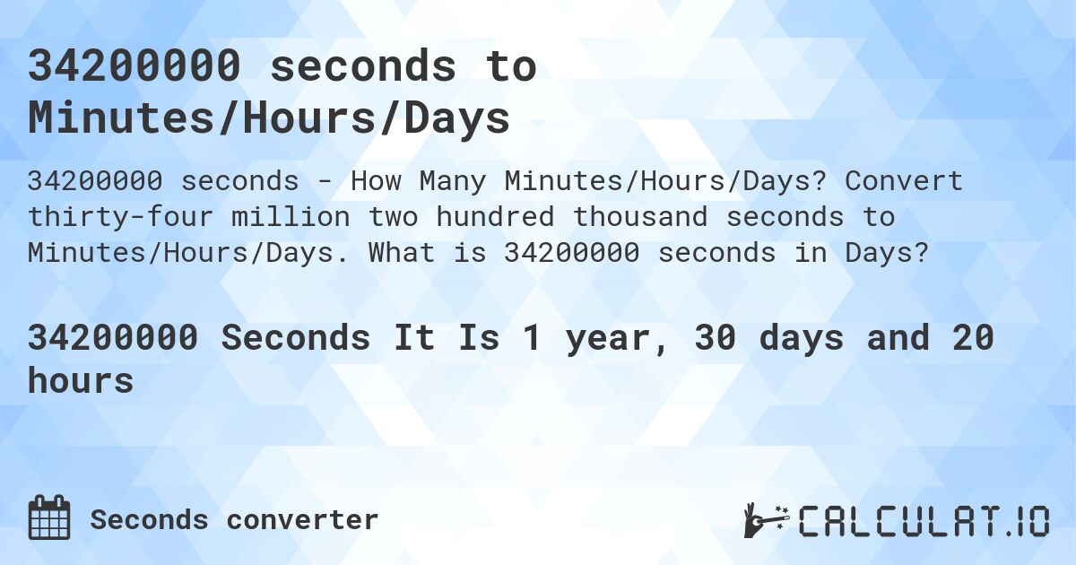 34200000 seconds to Minutes/Hours/Days. Convert thirty-four million two hundred thousand seconds to Minutes/Hours/Days. What is 34200000 seconds in Days?