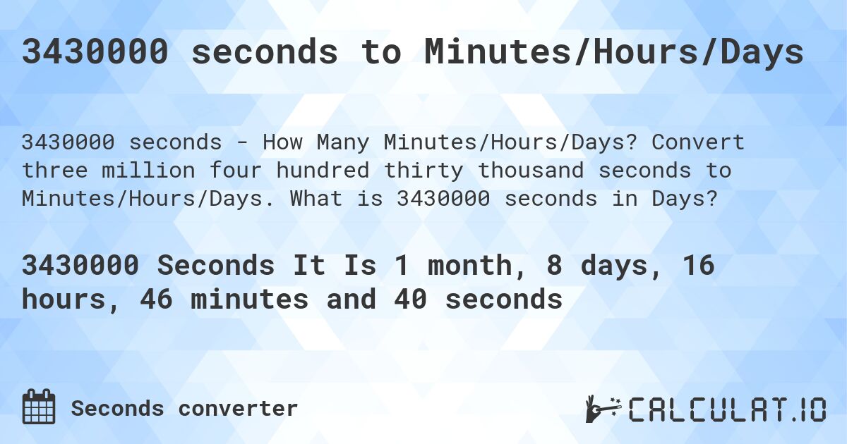 3430000 seconds to Minutes/Hours/Days. Convert three million four hundred thirty thousand seconds to Minutes/Hours/Days. What is 3430000 seconds in Days?