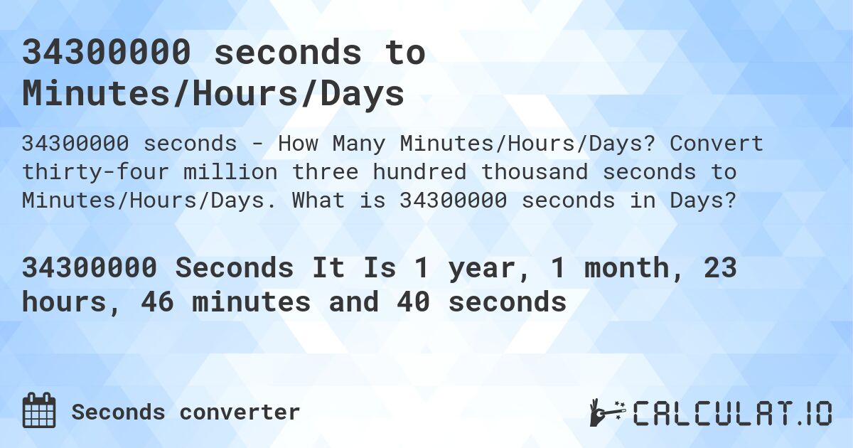 34300000 seconds to Minutes/Hours/Days. Convert thirty-four million three hundred thousand seconds to Minutes/Hours/Days. What is 34300000 seconds in Days?
