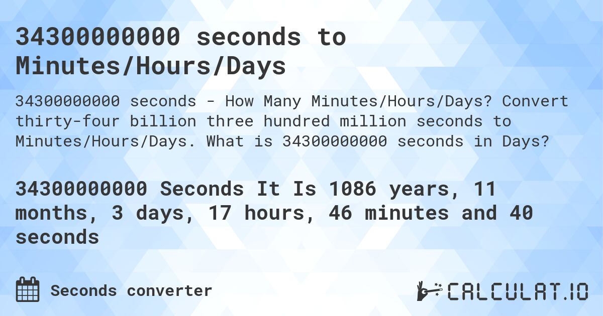 34300000000 seconds to Minutes/Hours/Days. Convert thirty-four billion three hundred million seconds to Minutes/Hours/Days. What is 34300000000 seconds in Days?