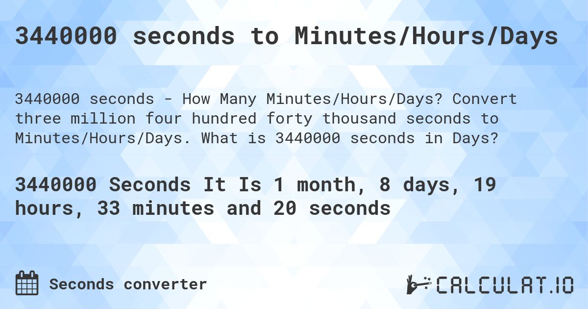 3440000 seconds to Minutes/Hours/Days. Convert three million four hundred forty thousand seconds to Minutes/Hours/Days. What is 3440000 seconds in Days?