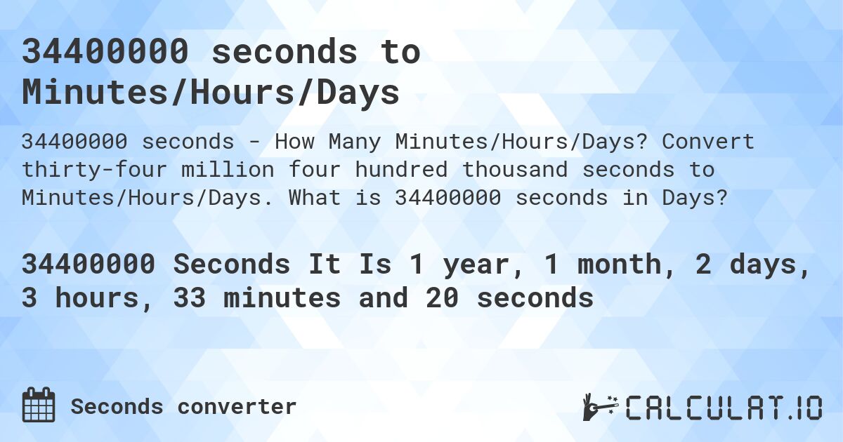 34400000 seconds to Minutes/Hours/Days. Convert thirty-four million four hundred thousand seconds to Minutes/Hours/Days. What is 34400000 seconds in Days?