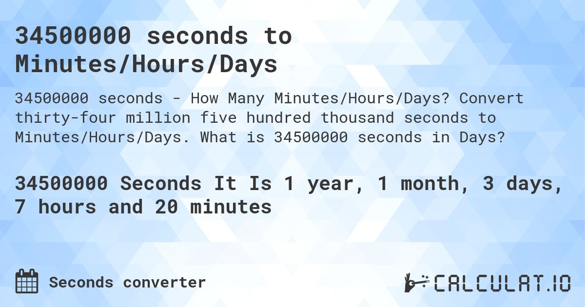 34500000 seconds to Minutes/Hours/Days. Convert thirty-four million five hundred thousand seconds to Minutes/Hours/Days. What is 34500000 seconds in Days?