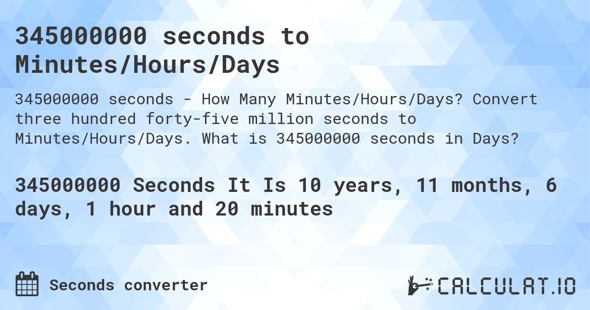 345000000 seconds to Minutes/Hours/Days. Convert three hundred forty-five million seconds to Minutes/Hours/Days. What is 345000000 seconds in Days?