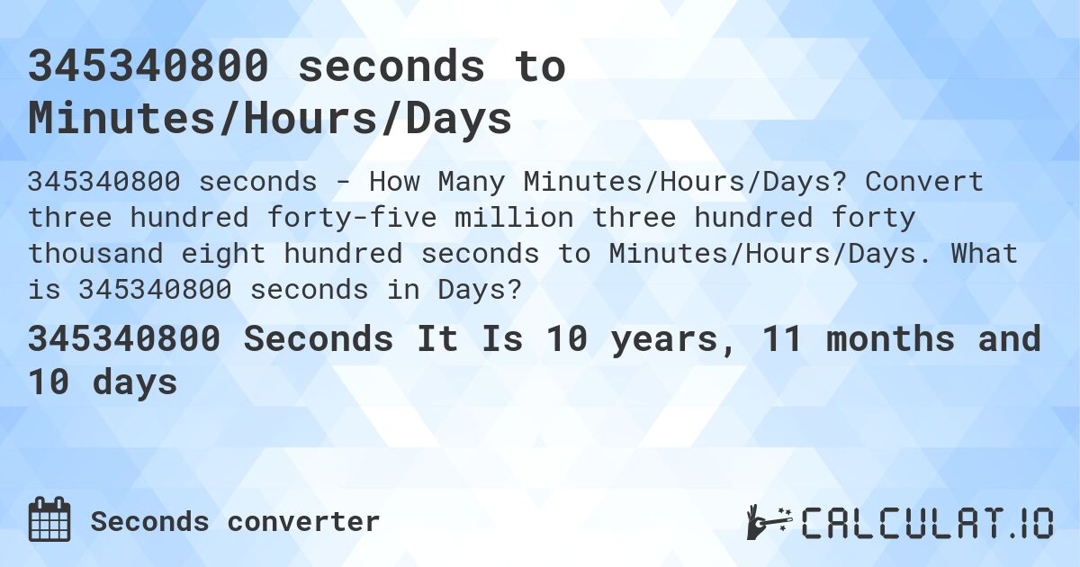 345340800 seconds to Minutes/Hours/Days. Convert three hundred forty-five million three hundred forty thousand eight hundred seconds to Minutes/Hours/Days. What is 345340800 seconds in Days?