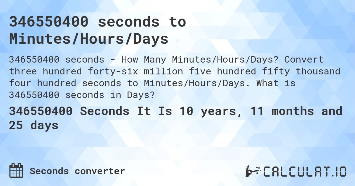 346550400 seconds to Minutes/Hours/Days. Convert three hundred forty-six million five hundred fifty thousand four hundred seconds to Minutes/Hours/Days. What is 346550400 seconds in Days?
