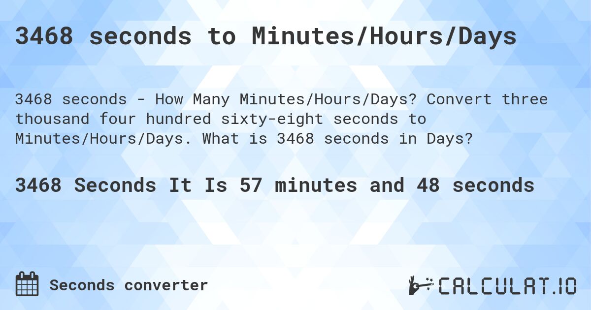 3468 seconds to Minutes/Hours/Days. Convert three thousand four hundred sixty-eight seconds to Minutes/Hours/Days. What is 3468 seconds in Days?