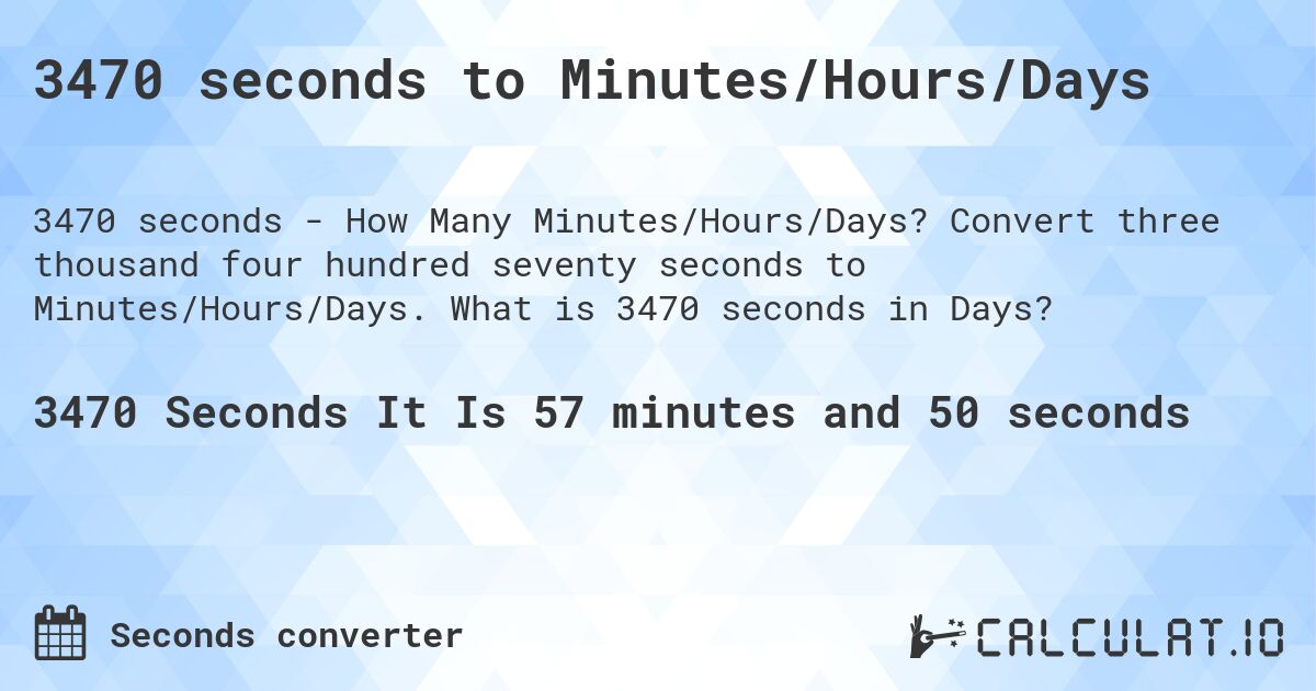 3470 seconds to Minutes/Hours/Days. Convert three thousand four hundred seventy seconds to Minutes/Hours/Days. What is 3470 seconds in Days?
