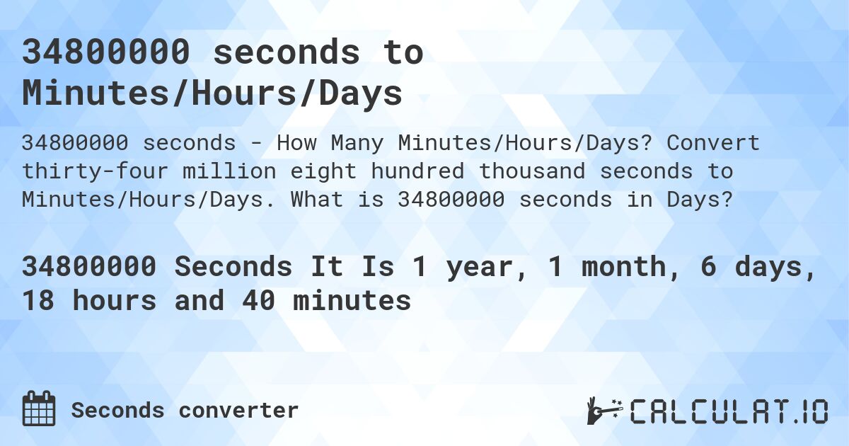 34800000 seconds to Minutes/Hours/Days. Convert thirty-four million eight hundred thousand seconds to Minutes/Hours/Days. What is 34800000 seconds in Days?