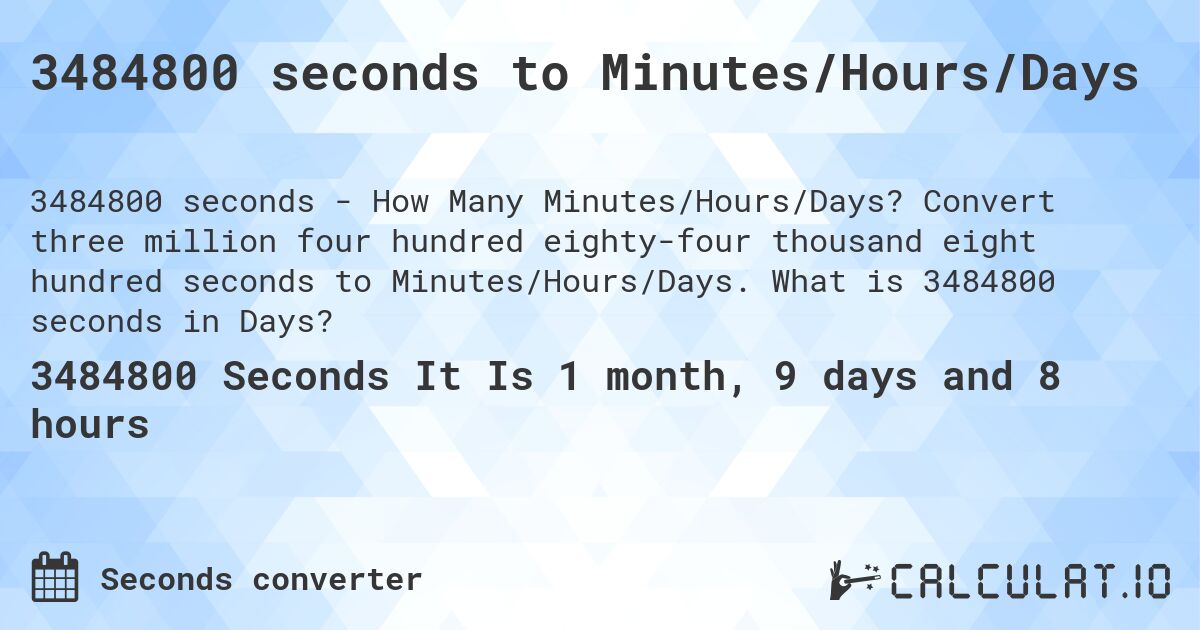 3484800 seconds to Minutes/Hours/Days. Convert three million four hundred eighty-four thousand eight hundred seconds to Minutes/Hours/Days. What is 3484800 seconds in Days?