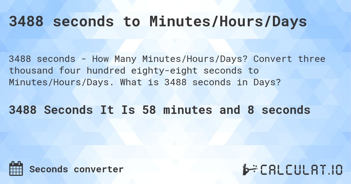 3488 seconds to Minutes/Hours/Days. Convert three thousand four hundred eighty-eight seconds to Minutes/Hours/Days. What is 3488 seconds in Days?