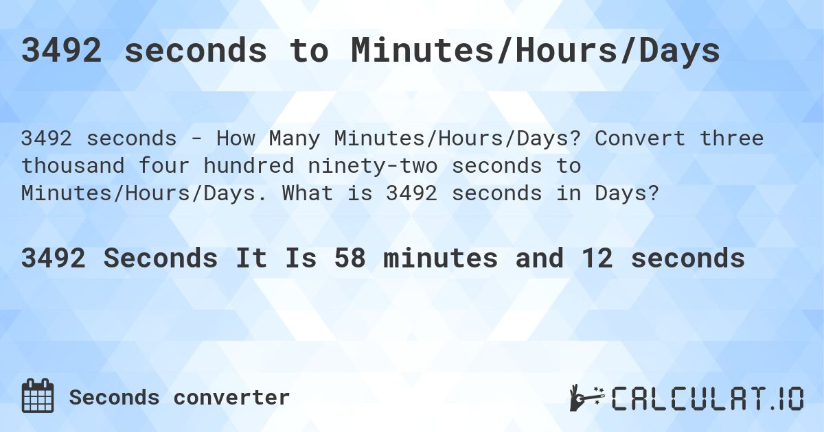 3492 seconds to Minutes/Hours/Days. Convert three thousand four hundred ninety-two seconds to Minutes/Hours/Days. What is 3492 seconds in Days?