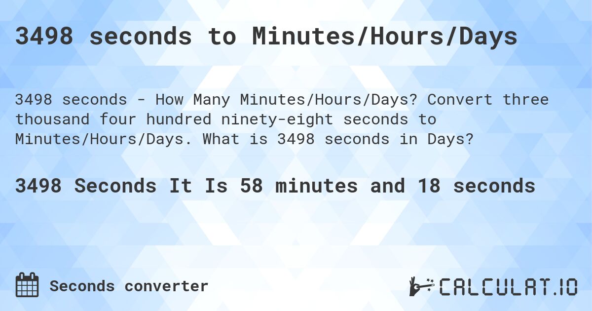 3498 seconds to Minutes/Hours/Days. Convert three thousand four hundred ninety-eight seconds to Minutes/Hours/Days. What is 3498 seconds in Days?