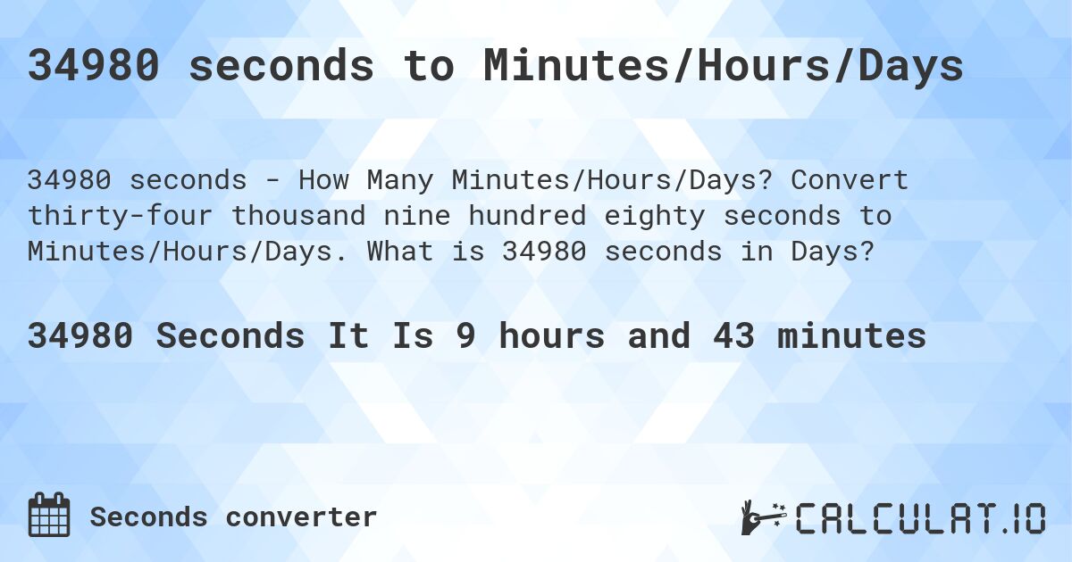 34980 seconds to Minutes/Hours/Days. Convert thirty-four thousand nine hundred eighty seconds to Minutes/Hours/Days. What is 34980 seconds in Days?
