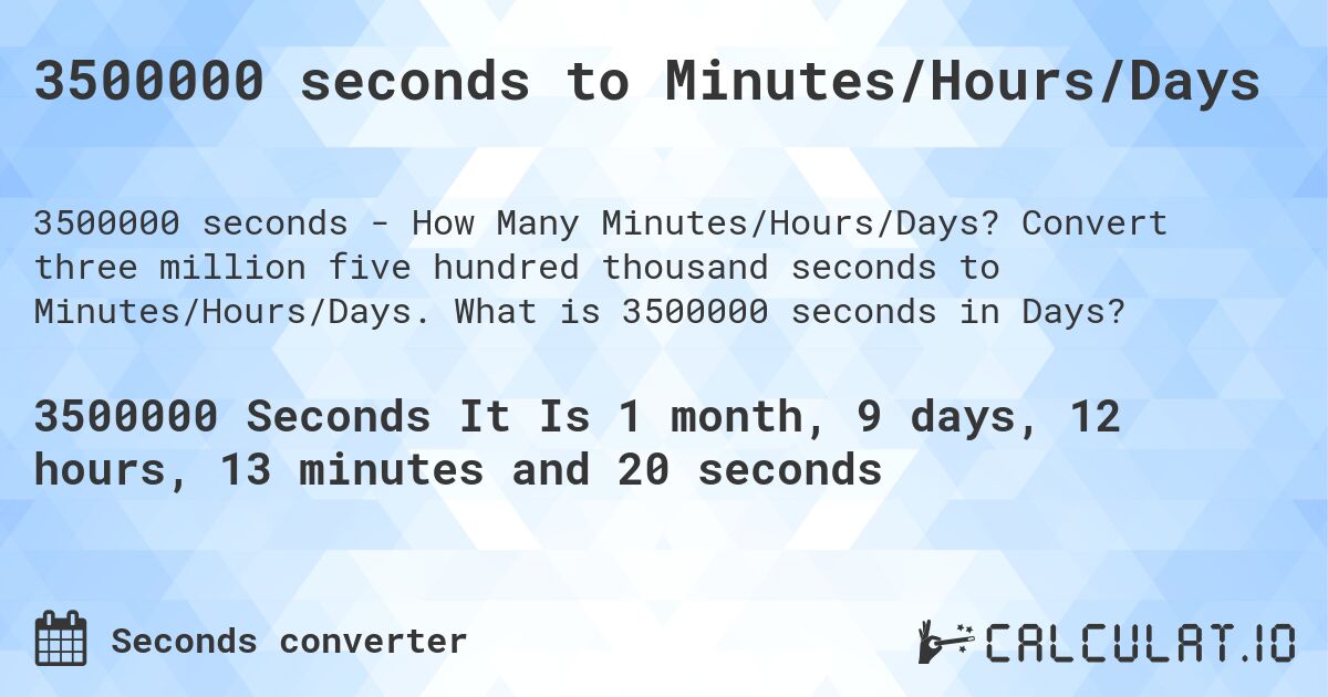 3500000 seconds to Minutes/Hours/Days. Convert three million five hundred thousand seconds to Minutes/Hours/Days. What is 3500000 seconds in Days?