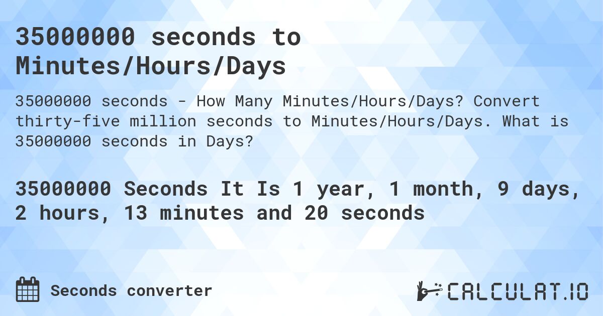 35000000 seconds to Minutes/Hours/Days. Convert thirty-five million seconds to Minutes/Hours/Days. What is 35000000 seconds in Days?