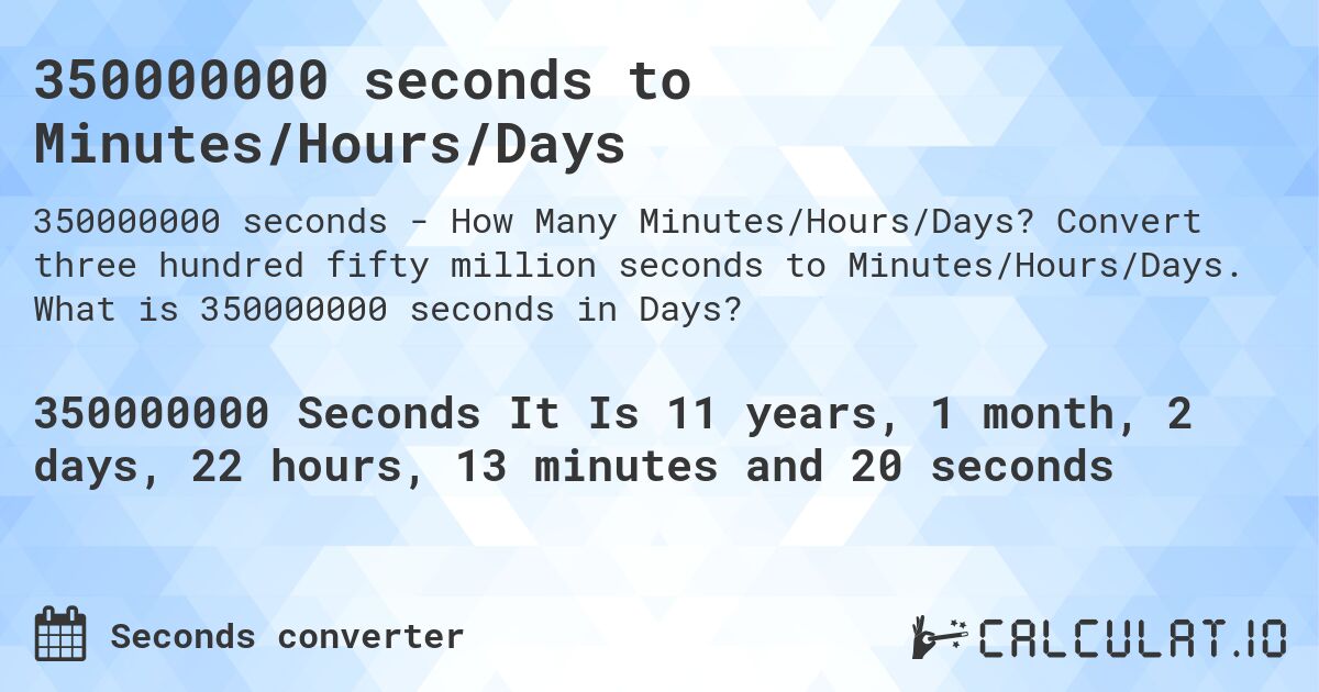 350000000 seconds to Minutes/Hours/Days. Convert three hundred fifty million seconds to Minutes/Hours/Days. What is 350000000 seconds in Days?