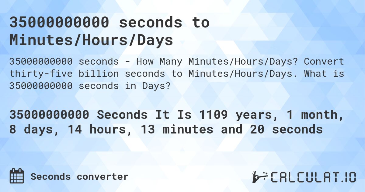 35000000000 seconds to Minutes/Hours/Days. Convert thirty-five billion seconds to Minutes/Hours/Days. What is 35000000000 seconds in Days?