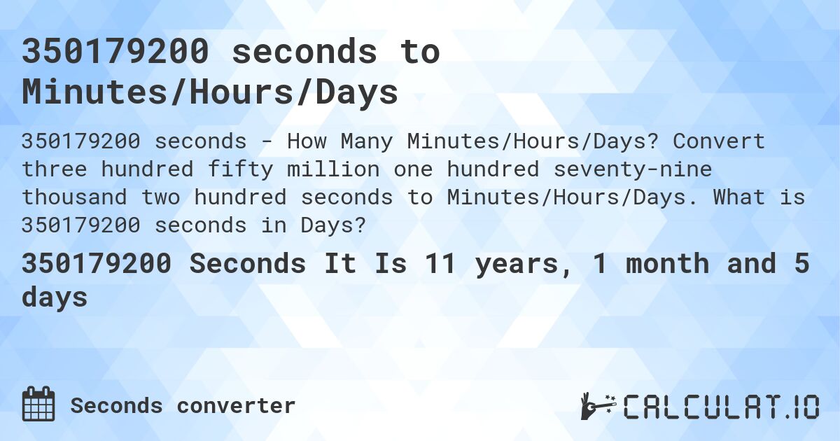 350179200 seconds to Minutes/Hours/Days. Convert three hundred fifty million one hundred seventy-nine thousand two hundred seconds to Minutes/Hours/Days. What is 350179200 seconds in Days?