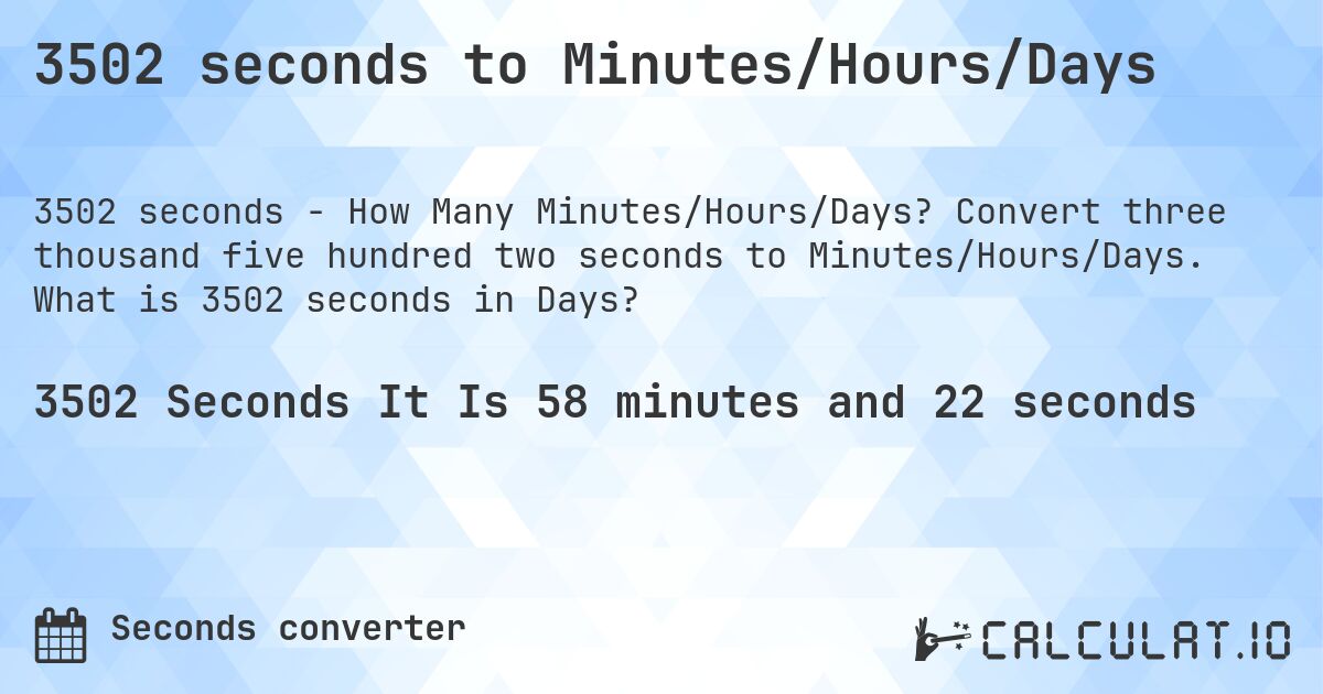 3502 seconds to Minutes/Hours/Days. Convert three thousand five hundred two seconds to Minutes/Hours/Days. What is 3502 seconds in Days?