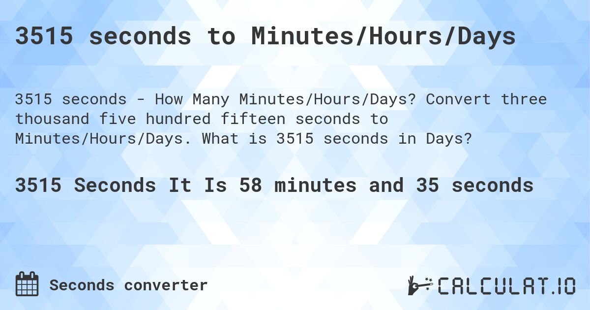 3515 seconds to Minutes/Hours/Days. Convert three thousand five hundred fifteen seconds to Minutes/Hours/Days. What is 3515 seconds in Days?