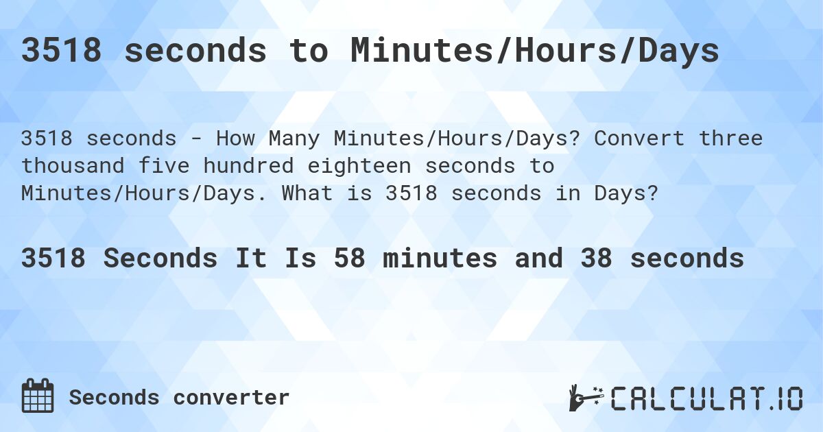 3518 seconds to Minutes/Hours/Days. Convert three thousand five hundred eighteen seconds to Minutes/Hours/Days. What is 3518 seconds in Days?