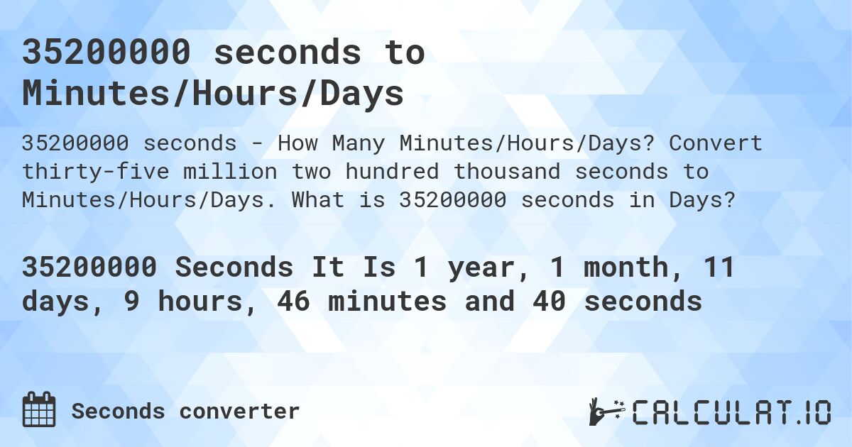 35200000 seconds to Minutes/Hours/Days. Convert thirty-five million two hundred thousand seconds to Minutes/Hours/Days. What is 35200000 seconds in Days?