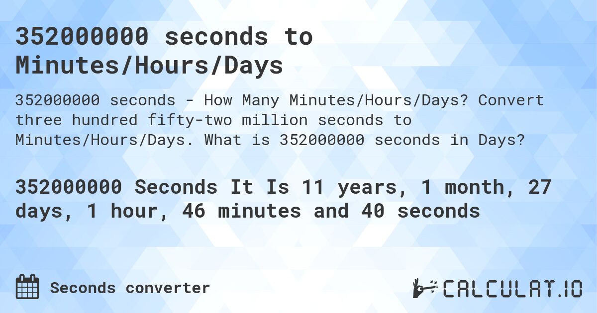 352000000 seconds to Minutes/Hours/Days. Convert three hundred fifty-two million seconds to Minutes/Hours/Days. What is 352000000 seconds in Days?