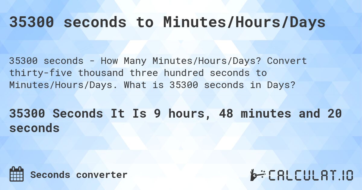 35300 seconds to Minutes/Hours/Days. Convert thirty-five thousand three hundred seconds to Minutes/Hours/Days. What is 35300 seconds in Days?