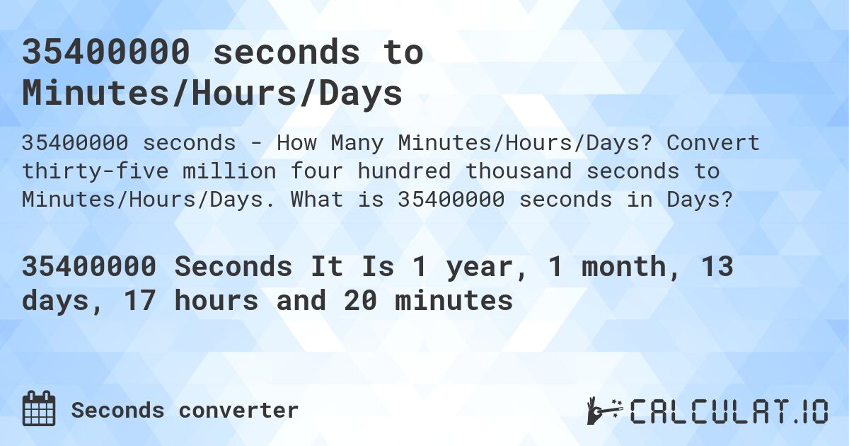 35400000 seconds to Minutes/Hours/Days. Convert thirty-five million four hundred thousand seconds to Minutes/Hours/Days. What is 35400000 seconds in Days?