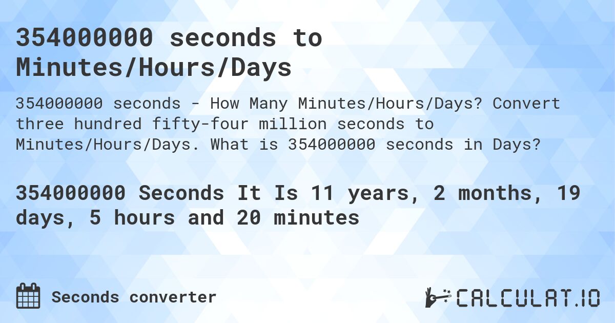 354000000 seconds to Minutes/Hours/Days. Convert three hundred fifty-four million seconds to Minutes/Hours/Days. What is 354000000 seconds in Days?