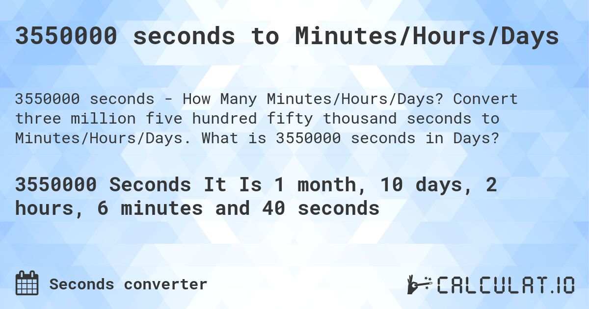 3550000 seconds to Minutes/Hours/Days. Convert three million five hundred fifty thousand seconds to Minutes/Hours/Days. What is 3550000 seconds in Days?