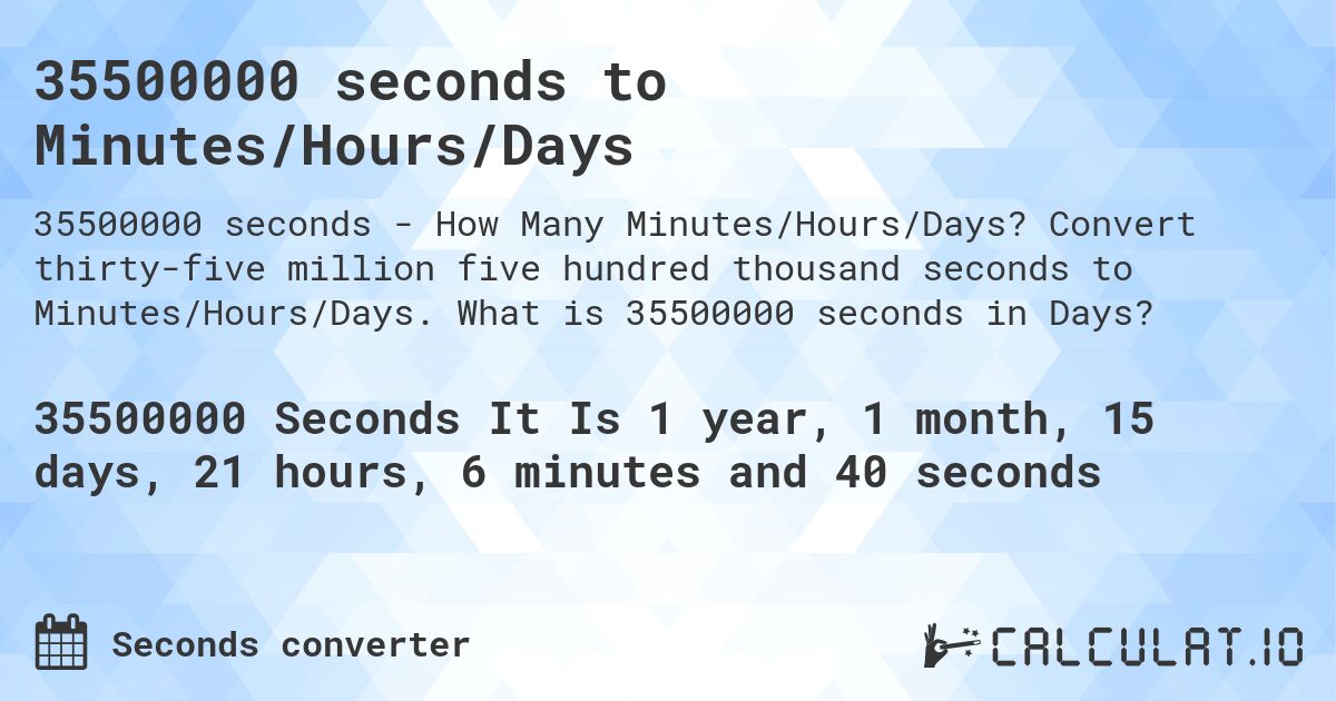 35500000 seconds to Minutes/Hours/Days. Convert thirty-five million five hundred thousand seconds to Minutes/Hours/Days. What is 35500000 seconds in Days?