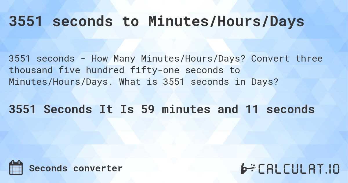 3551 seconds to Minutes/Hours/Days. Convert three thousand five hundred fifty-one seconds to Minutes/Hours/Days. What is 3551 seconds in Days?