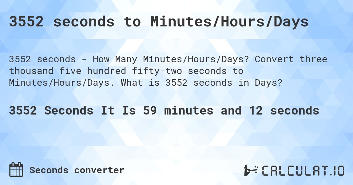 3552 seconds to Minutes/Hours/Days. Convert three thousand five hundred fifty-two seconds to Minutes/Hours/Days. What is 3552 seconds in Days?
