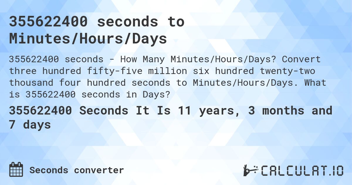 355622400 seconds to Minutes/Hours/Days. Convert three hundred fifty-five million six hundred twenty-two thousand four hundred seconds to Minutes/Hours/Days. What is 355622400 seconds in Days?