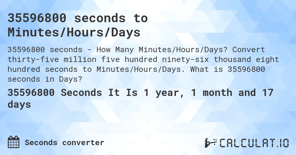 35596800 seconds to Minutes/Hours/Days. Convert thirty-five million five hundred ninety-six thousand eight hundred seconds to Minutes/Hours/Days. What is 35596800 seconds in Days?