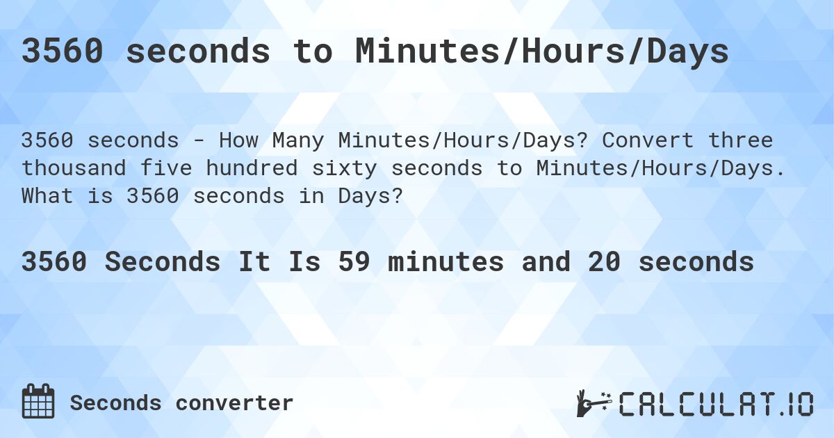 3560 seconds to Minutes/Hours/Days. Convert three thousand five hundred sixty seconds to Minutes/Hours/Days. What is 3560 seconds in Days?