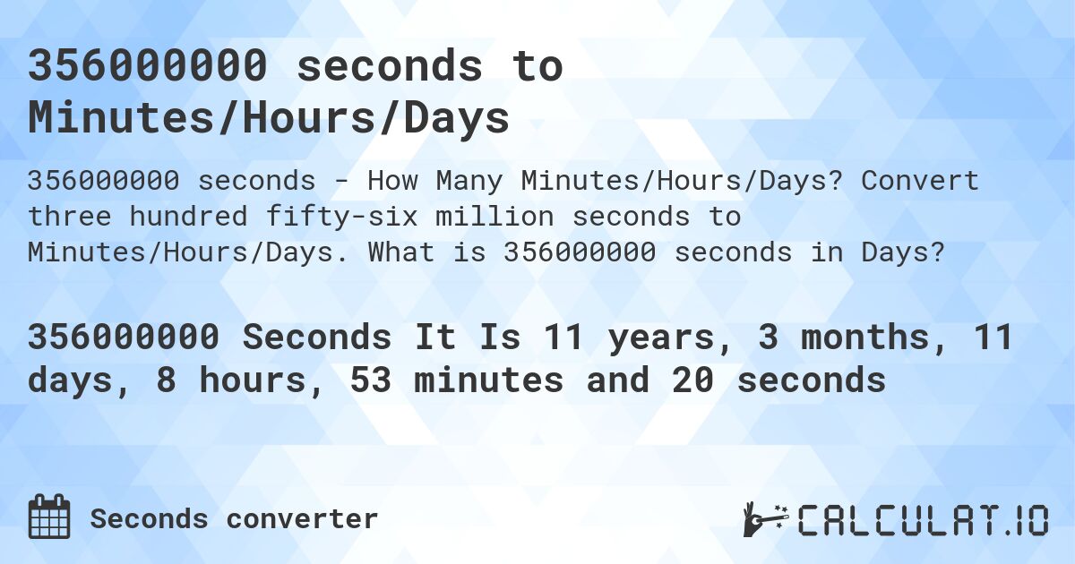 356000000 seconds to Minutes/Hours/Days. Convert three hundred fifty-six million seconds to Minutes/Hours/Days. What is 356000000 seconds in Days?