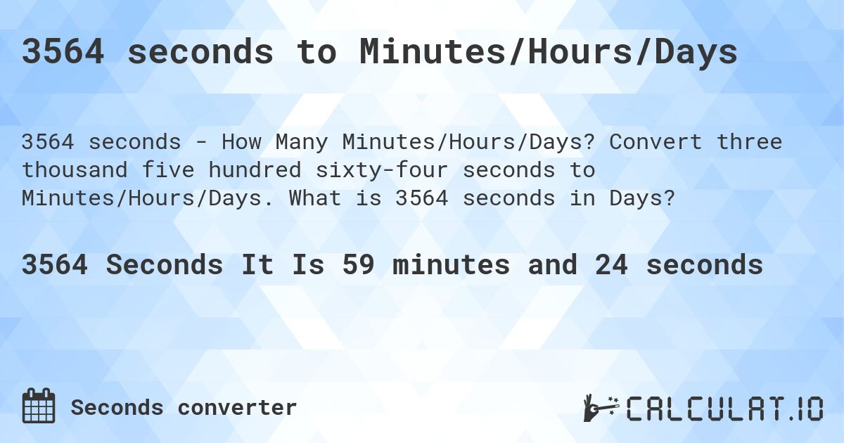 3564 seconds to Minutes/Hours/Days. Convert three thousand five hundred sixty-four seconds to Minutes/Hours/Days. What is 3564 seconds in Days?