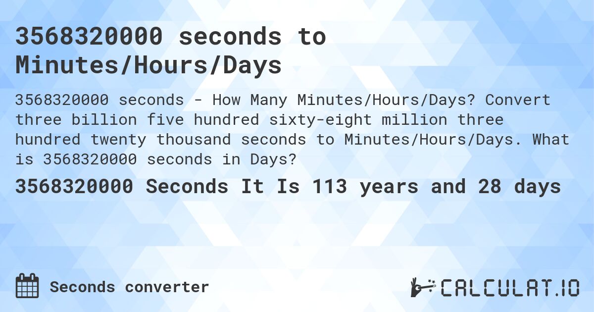 3568320000 seconds to Minutes/Hours/Days. Convert three billion five hundred sixty-eight million three hundred twenty thousand seconds to Minutes/Hours/Days. What is 3568320000 seconds in Days?