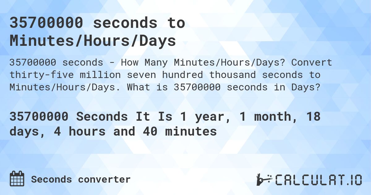 35700000 seconds to Minutes/Hours/Days. Convert thirty-five million seven hundred thousand seconds to Minutes/Hours/Days. What is 35700000 seconds in Days?