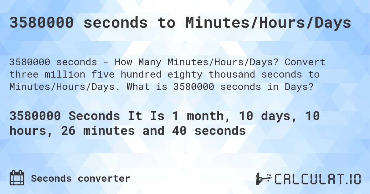 3580000 seconds to Minutes/Hours/Days. Convert three million five hundred eighty thousand seconds to Minutes/Hours/Days. What is 3580000 seconds in Days?