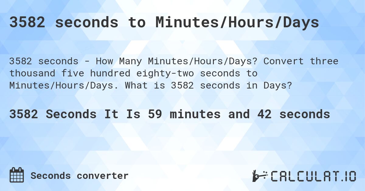 3582 seconds to Minutes/Hours/Days. Convert three thousand five hundred eighty-two seconds to Minutes/Hours/Days. What is 3582 seconds in Days?