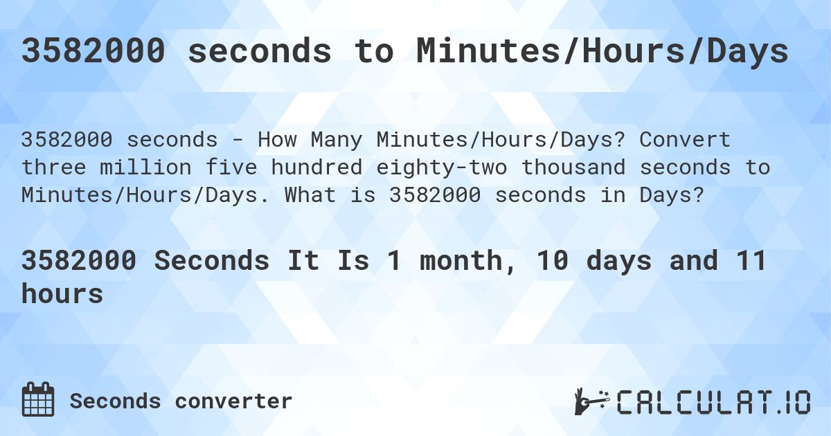 3582000 seconds to Minutes/Hours/Days. Convert three million five hundred eighty-two thousand seconds to Minutes/Hours/Days. What is 3582000 seconds in Days?