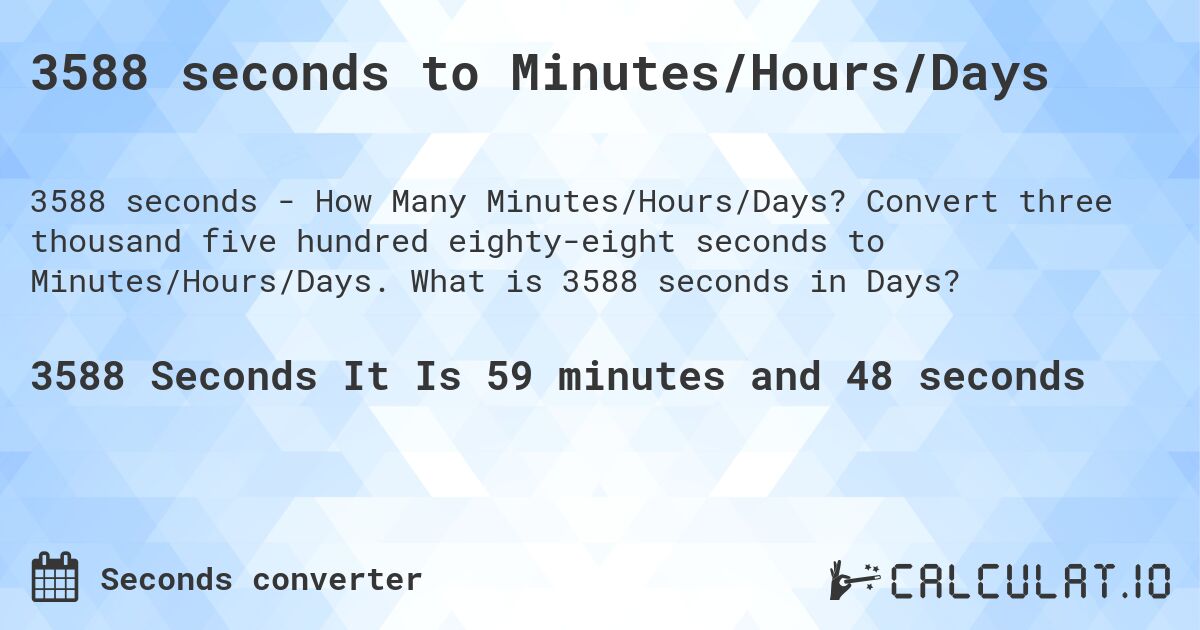 3588 seconds to Minutes/Hours/Days. Convert three thousand five hundred eighty-eight seconds to Minutes/Hours/Days. What is 3588 seconds in Days?
