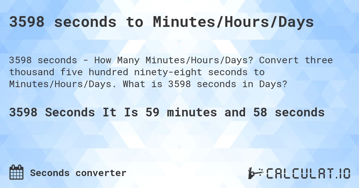 3598 seconds to Minutes/Hours/Days. Convert three thousand five hundred ninety-eight seconds to Minutes/Hours/Days. What is 3598 seconds in Days?