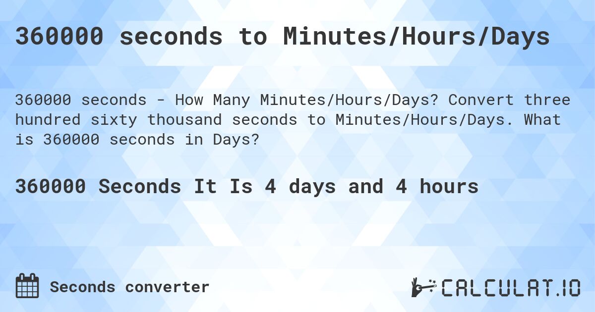 360000 seconds to Minutes/Hours/Days. Convert three hundred sixty thousand seconds to Minutes/Hours/Days. What is 360000 seconds in Days?